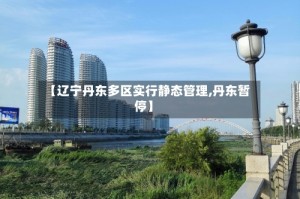 【辽宁丹东多区实行静态管理,丹东暂停】
