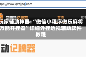 玩家辅助神器:“微信小程序微乐麻将万能开挂器”详细外挂透视辅助软件教程