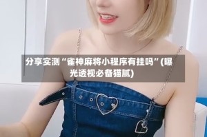 分享实测“雀神麻将小程序有挂吗”(曝光透视必备猫腻)