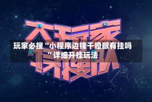 玩家必搜“小程序边锋干瞪眼有挂吗”详细开挂玩法