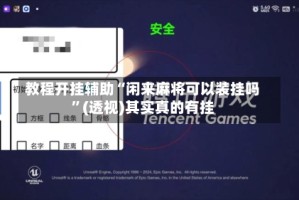 教程开挂辅助“闲来麻将可以装挂吗”(透视)其实真的有挂