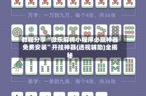 教程分享“微乐麻将小程序必赢神器免费安装”开挂神器{透视辅助}全揭秘