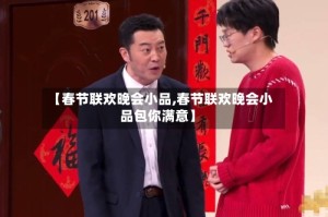 【春节联欢晚会小品,春节联欢晚会小品包你满意】