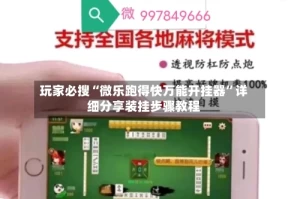 玩家必搜“微乐跑得快万能开挂器”详细分享装挂步骤教程