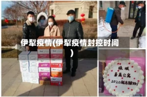 伊犁疫情(伊犁疫情封控时间)