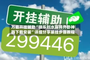 万能开挂辅助“微乐划水麻将外卦神器下载安装”详细分享装挂步骤教程