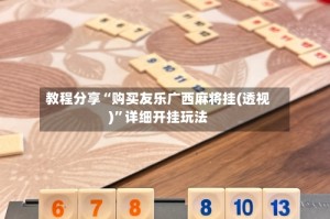 教程分享“购买友乐广西麻将挂(透视)”详细开挂玩法