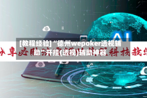 [教程经验]“德州wepoker透视辅助”开挂(透视)辅助神器