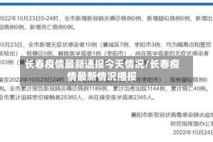 长春疫情最新通报今天情况/长春疫情最新情况播报
