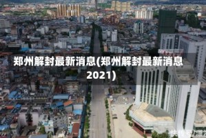 郑州解封最新消息(郑州解封最新消息2021)
