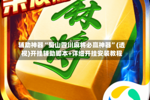 辅助神器“蜀山四川麻将必赢神器”(透视)开挂辅助脚本+详细开挂安装教程