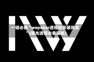 一键必胜“wepoker透视挂安装购买”(曝光透视必备猫腻)