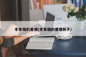 半支烟的爱情(半支烟的爱情林夕)