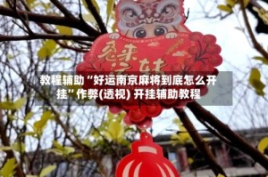 教程辅助“好运南京麻将到底怎么开挂”作弊(透视) 开挂辅助教程