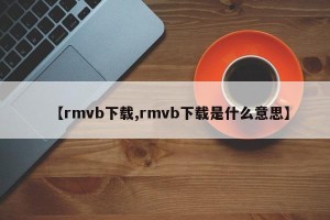 【rmvb下载,rmvb下载是什么意思】