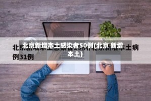 北京新增本土感染者50例(北京 新增 本土)