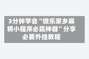 3分钟学会“微乐家乡麻将小程序必赢神器”分享必要外挂教程
