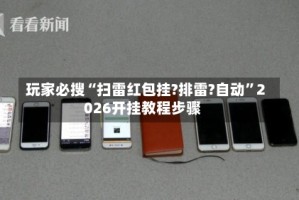 玩家必搜“扫雷红包挂?排雷?自动”2026开挂教程步骤