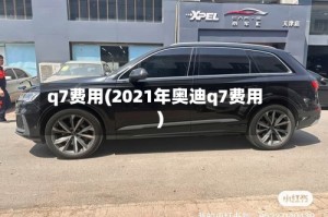q7费用(2021年奥迪q7费用)