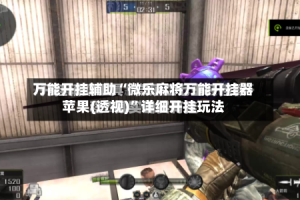 万能开挂辅助“微乐麻将万能开挂器苹果(透视)”详细开挂玩法