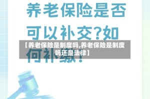 【养老保险是制度吗,养老保险是制度吗还是法律】