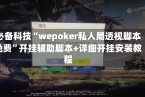 必备科技“wepoker私人局透视脚本免费”开挂辅助脚本+详细开挂安装教程