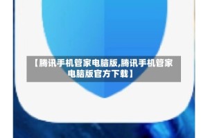 【腾讯手机管家电脑版,腾讯手机管家电脑版官方下载】