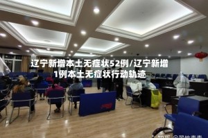 辽宁新增本土无症状52例/辽宁新增1例本土无症状行动轨迹