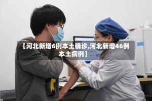 【河北新增6例本土确诊,河北新增46例本土病例】