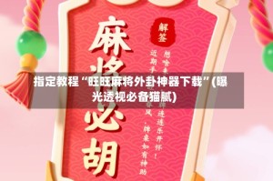 指定教程“旺旺麻将外卦神器下载”(曝光透视必备猫腻)