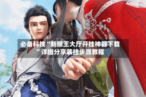 必备科技“新猴王大厅开挂神器下载”详细分享装挂步骤教程