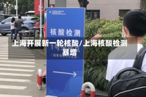 上海开展新一轮核酸/上海核酸检测暴增