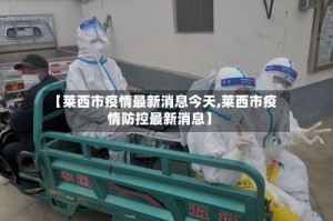 【莱西市疫情最新消息今天,莱西市疫情防控最新消息】