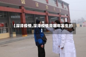 【深泽疫情,深泽疫情是哪年发生的】
