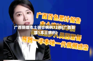 广西新增本土确诊病例72例(广西新增1本土病例)