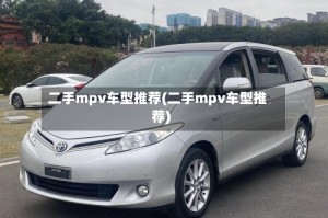 二手mpv车型推荐(二手mpv车型推荐)