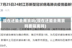 现在还能去南京吗(现在还能去南京吗要隔离吗)