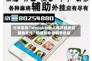 分享实测“wepoker私人局开挂透视辅助软件”科技辅助神器手机版