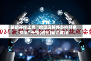 辅助开挂工具“哈灵麻将外卦神器免费版”开挂(透视)辅助教程