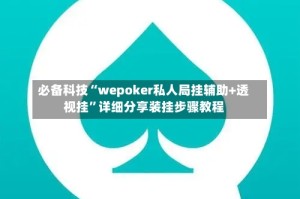 必备科技“wepoker私人局挂辅助+透视挂”详细分享装挂步骤教程