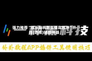 强力推荐“微乐麻将怎么提高胜率”开挂(透视)辅助神器