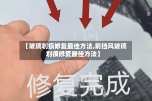 【玻璃划痕修复最佳方法,前挡风玻璃划痕修复最佳方法】