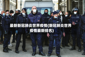 最新新冠肺炎世界疫情(新冠肺炎世界疫情最新排名)