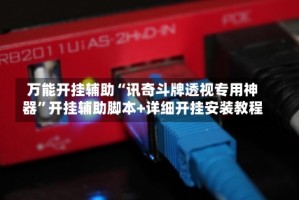 万能开挂辅助“讯奇斗牌透视专用神器”开挂辅助脚本+详细开挂安装教程