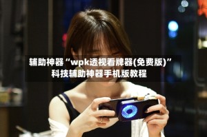 辅助神器“wpk透视看牌器(免费版)”科技辅助神器手机版教程
