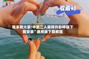 我来教大家!中至二人麻将外卦神器下载安装”通用版下载教程