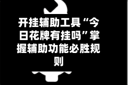 开挂辅助工具“今日花牌有挂吗”掌握辅助功能必胜规则