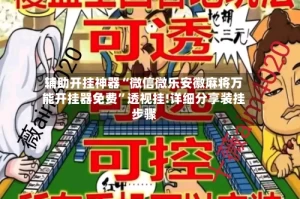 辅助开挂神器“微信微乐安徽麻将万能开挂器免费”透视挂!详细分享装挂步骤