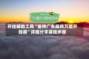 开挂辅助工具“雀神广东麻将万能开挂器”详细分享装挂步骤