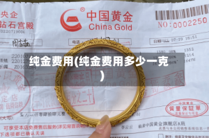 纯金费用(纯金费用多少一克)